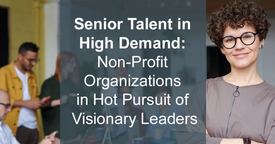 Senior Talent in High Demand: Non-Profit Organizations in Hot Pursuit of Visionary Leaders